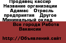 Продавец-кассир › Название организации ­ Адамас › Отрасль предприятия ­ Другое › Минимальный оклад ­ 26 500 - Все города Работа » Вакансии   